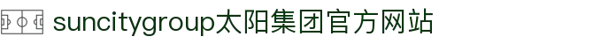 首页-suncitygroup太阳集团官方网站